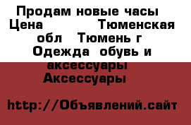 Продам новые часы › Цена ­ 9 000 - Тюменская обл., Тюмень г. Одежда, обувь и аксессуары » Аксессуары   